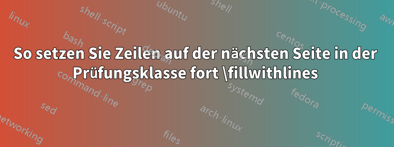 So setzen Sie Zeilen auf der nächsten Seite in der Prüfungsklasse fort \fillwithlines