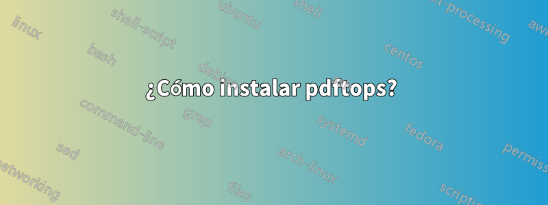 ¿Cómo instalar pdftops?