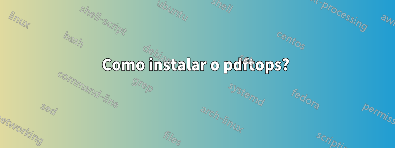 Como instalar o pdftops?