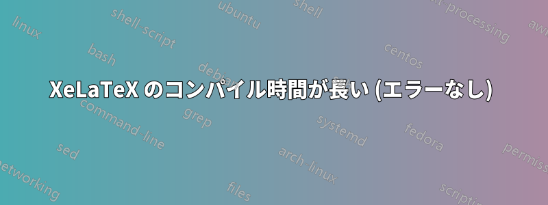 XeLaTeX のコンパイル時間が長い (エラーなし)