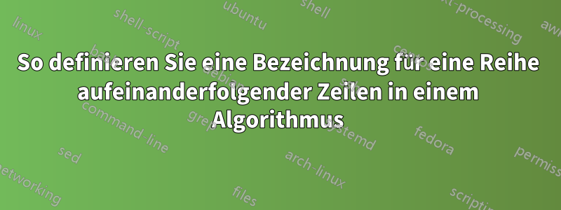 So definieren Sie eine Bezeichnung für eine Reihe aufeinanderfolgender Zeilen in einem Algorithmus