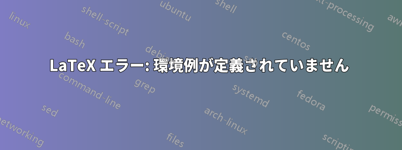 LaTeX エラー: 環境例が定義されていません