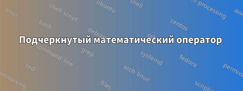 Подчеркнутый математический оператор