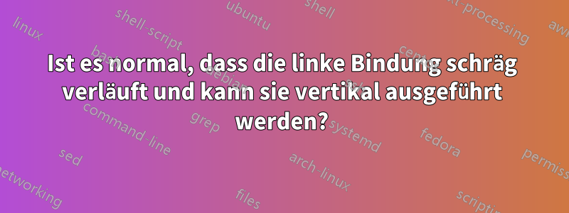 Ist es normal, dass die linke Bindung schräg verläuft und kann sie vertikal ausgeführt werden?