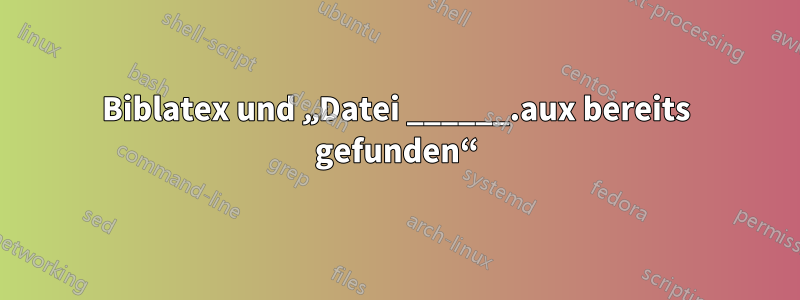 Biblatex und „Datei ______.aux bereits gefunden“