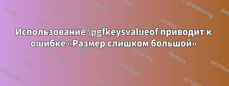 Использование \pgfkeysvalueof приводит к ошибке «Размер слишком большой»