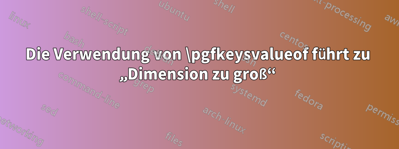 Die Verwendung von \pgfkeysvalueof führt zu „Dimension zu groß“