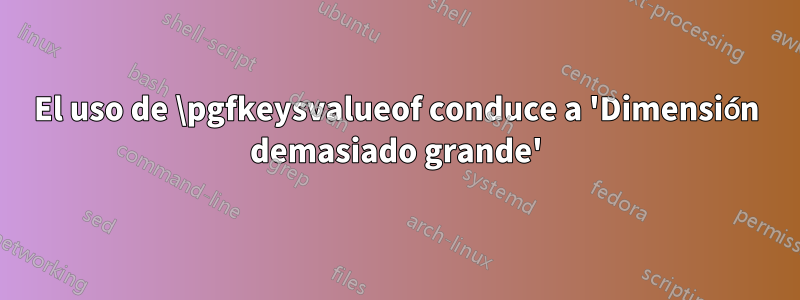 El uso de \pgfkeysvalueof conduce a 'Dimensión demasiado grande'