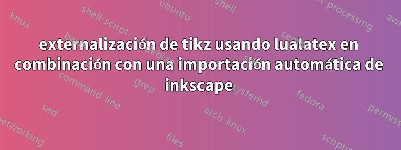 externalización de tikz usando lualatex en combinación con una importación automática de inkscape