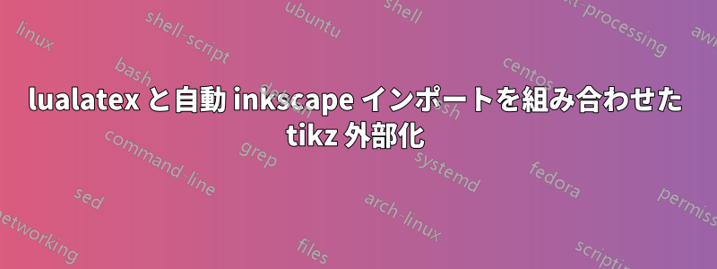 lualatex と自動 inkscape インポートを組み合わせた tikz 外部化