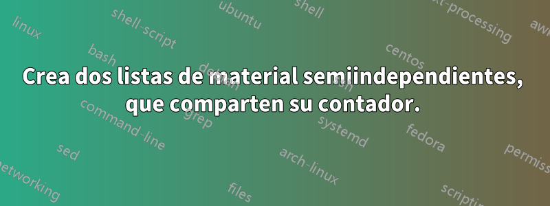 Crea dos listas de material semiindependientes, que comparten su contador.