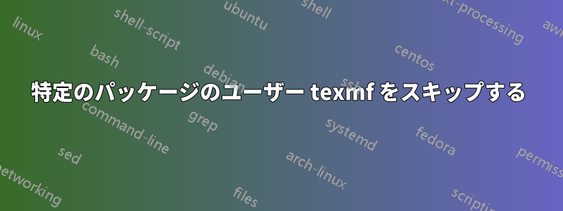 特定のパッケージのユーザー texmf をスキップする