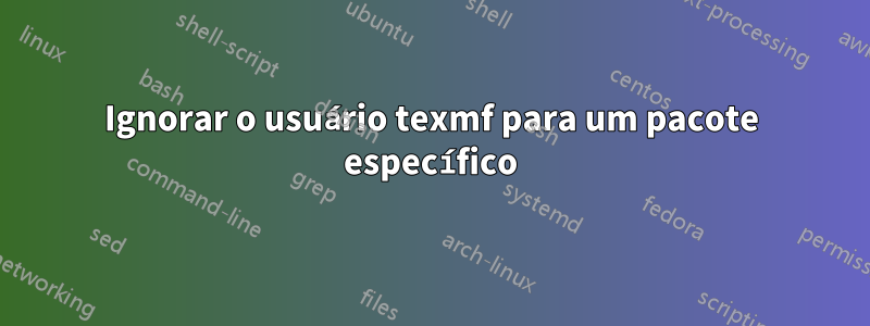 Ignorar o usuário texmf para um pacote específico