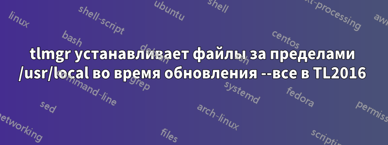 tlmgr устанавливает файлы за пределами /usr/local во время обновления --все в TL2016