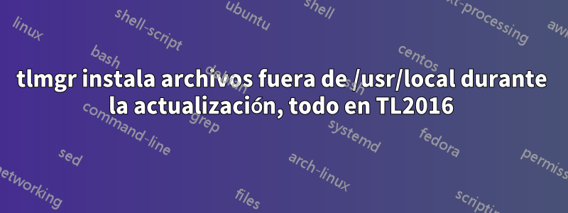 tlmgr instala archivos fuera de /usr/local durante la actualización, todo en TL2016