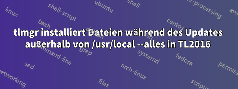 tlmgr installiert Dateien während des Updates außerhalb von /usr/local --alles in TL2016