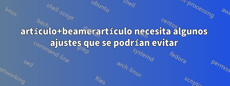 artículo+beamerartículo necesita algunos ajustes que se podrían evitar