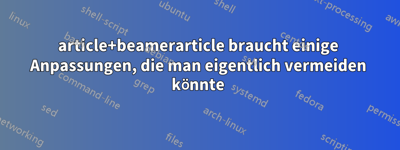 article+beamerarticle braucht einige Anpassungen, die man eigentlich vermeiden könnte