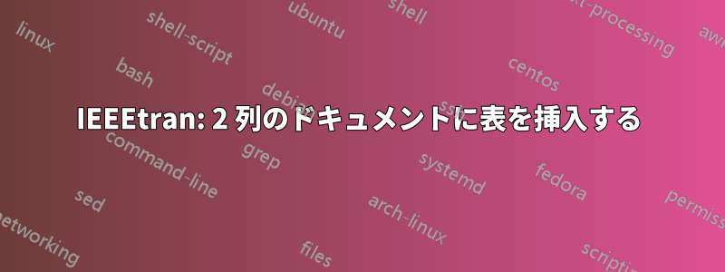 IEEEtran: 2 列のドキュメントに表を挿入する