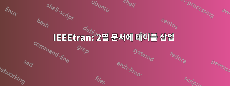 IEEEtran: 2열 문서에 테이블 삽입