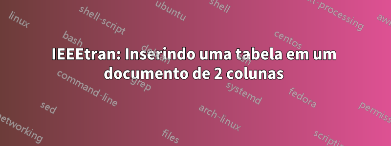 IEEEtran: Inserindo uma tabela em um documento de 2 colunas