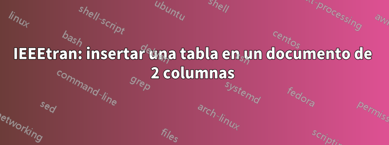 IEEEtran: insertar una tabla en un documento de 2 columnas