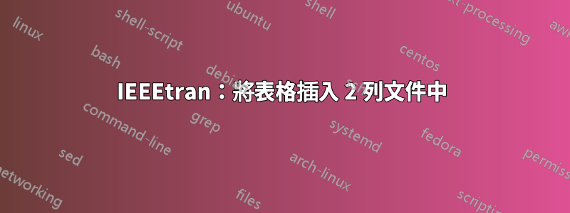 IEEEtran：將表格插入 2 列文件中