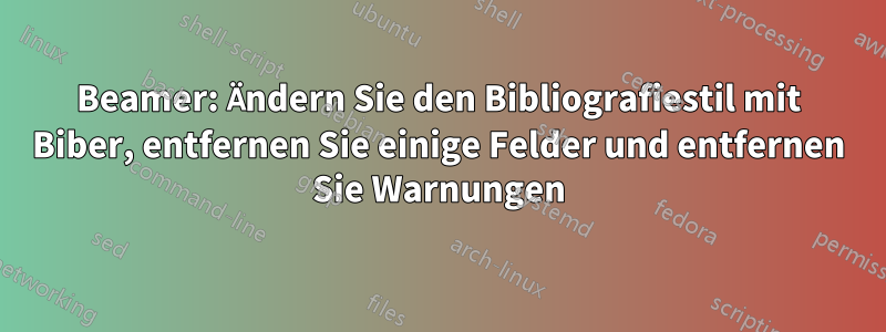 Beamer: Ändern Sie den Bibliografiestil mit Biber, entfernen Sie einige Felder und entfernen Sie Warnungen