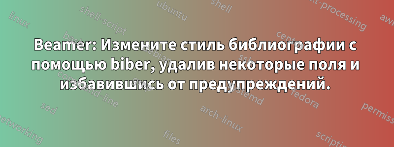 Beamer: Измените стиль библиографии с помощью biber, удалив некоторые поля и избавившись от предупреждений.