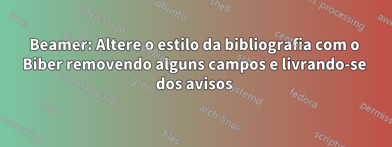 Beamer: Altere o estilo da bibliografia com o Biber removendo alguns campos e livrando-se dos avisos