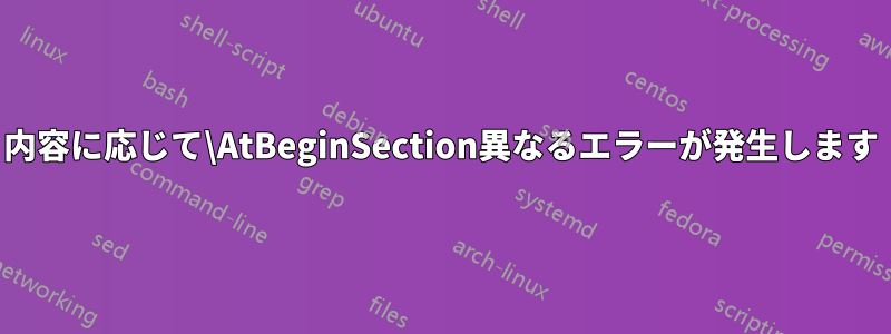 内容に応じて\AtBeginSection異なるエラーが発生します