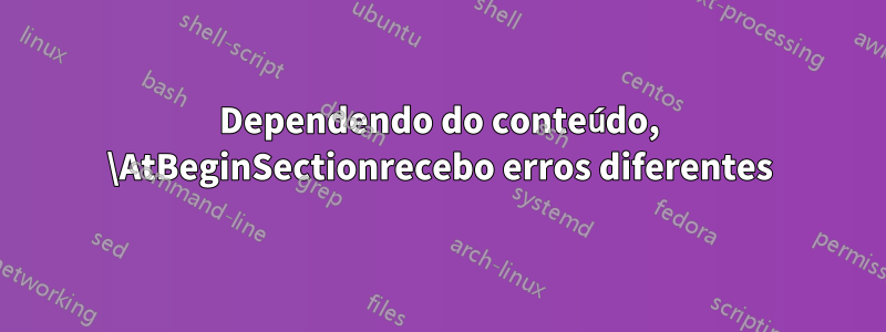 Dependendo do conteúdo, \AtBeginSectionrecebo erros diferentes