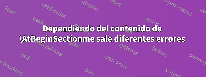 Dependiendo del contenido de \AtBeginSectionme sale diferentes errores