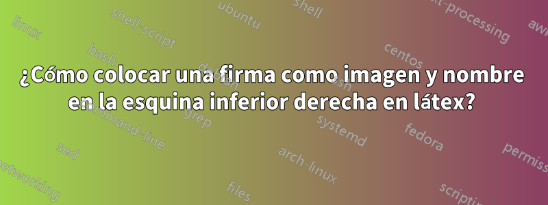 ¿Cómo colocar una firma como imagen y nombre en la esquina inferior derecha en látex?