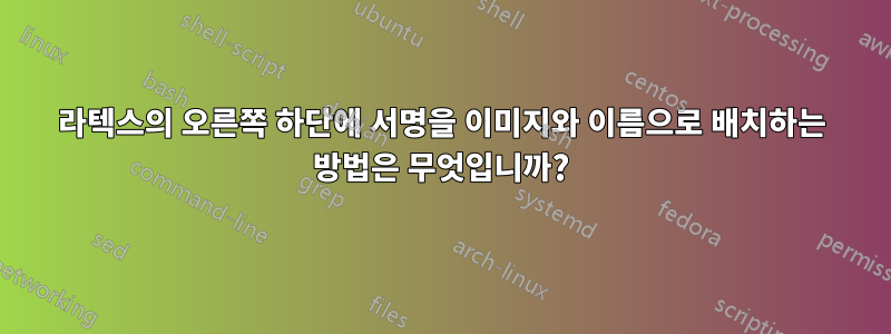 라텍스의 오른쪽 하단에 서명을 이미지와 이름으로 배치하는 방법은 무엇입니까?