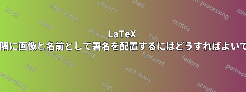 LaTeX で右下隅に画像と名前として署名を配置するにはどうすればよいですか?