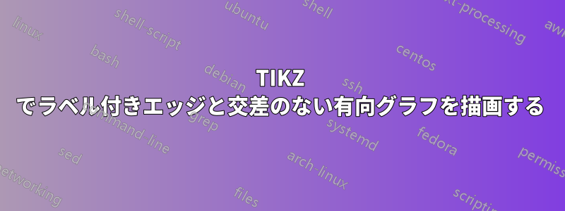 TIKZ でラベル付きエッジと交差のない有向グラフを描画する