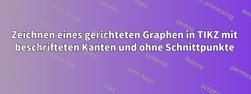 Zeichnen eines gerichteten Graphen in TIKZ mit beschrifteten Kanten und ohne Schnittpunkte