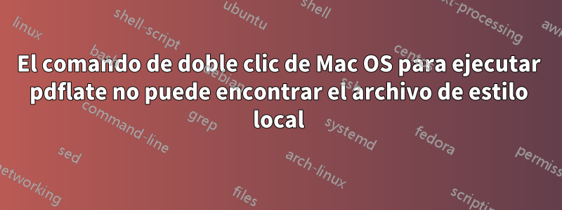 El comando de doble clic de Mac OS para ejecutar pdflate no puede encontrar el archivo de estilo local