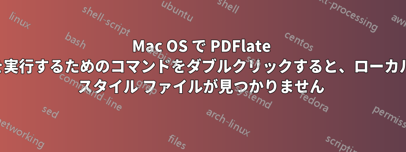 Mac OS で PDFlate を実行するためのコマンドをダブルクリックすると、ローカル スタイル ファイルが見つかりません