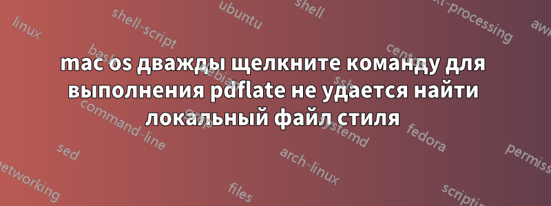 mac os дважды щелкните команду для выполнения pdflate не удается найти локальный файл стиля