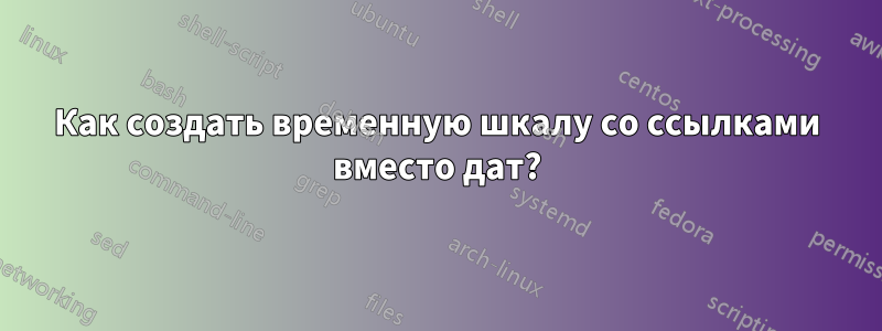 Как создать временную шкалу со ссылками вместо дат?