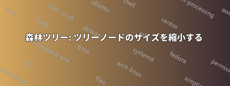 森林ツリー: ツリーノードのサイズを縮小する