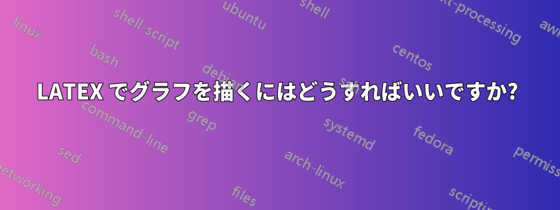 LATEX でグラフを描くにはどうすればいいですか?