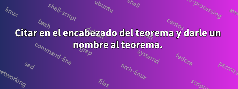 Citar en el encabezado del teorema y darle un nombre al teorema.