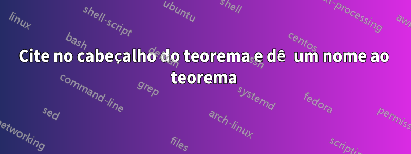 Cite no cabeçalho do teorema e dê um nome ao teorema