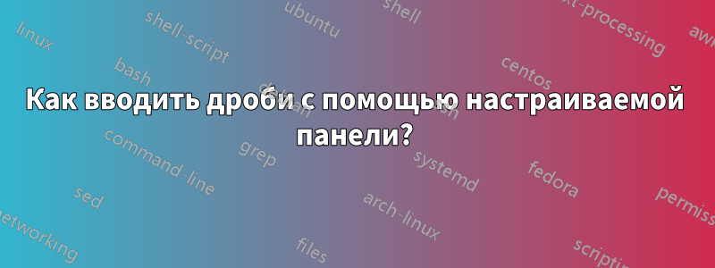 Как вводить дроби с помощью настраиваемой панели?