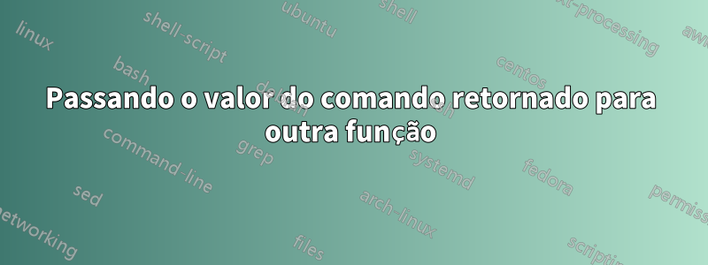 Passando o valor do comando retornado para outra função