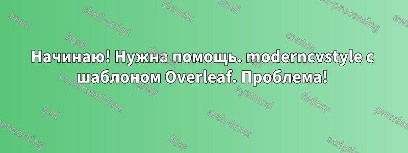 Начинаю! Нужна помощь. moderncvstyle с шаблоном Overleaf. Проблема!