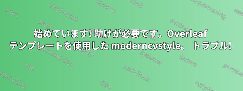 始めています! 助けが必要です。Overleaf テンプレートを使用した moderncvstyle。 トラブル!